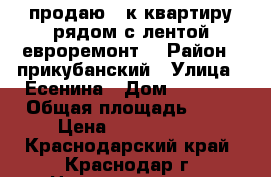 продаю 1-к.квартиру рядом с лентой евроремонт. › Район ­ прикубанский › Улица ­ Есенина › Дом ­ 108/3 › Общая площадь ­ 37 › Цена ­ 1 600 000 - Краснодарский край, Краснодар г. Недвижимость » Квартиры продажа   . Краснодарский край,Краснодар г.